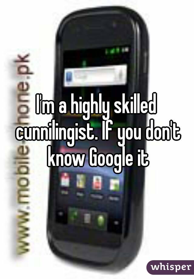 I'm a highly skilled cunnilingist. If you don't know Google it