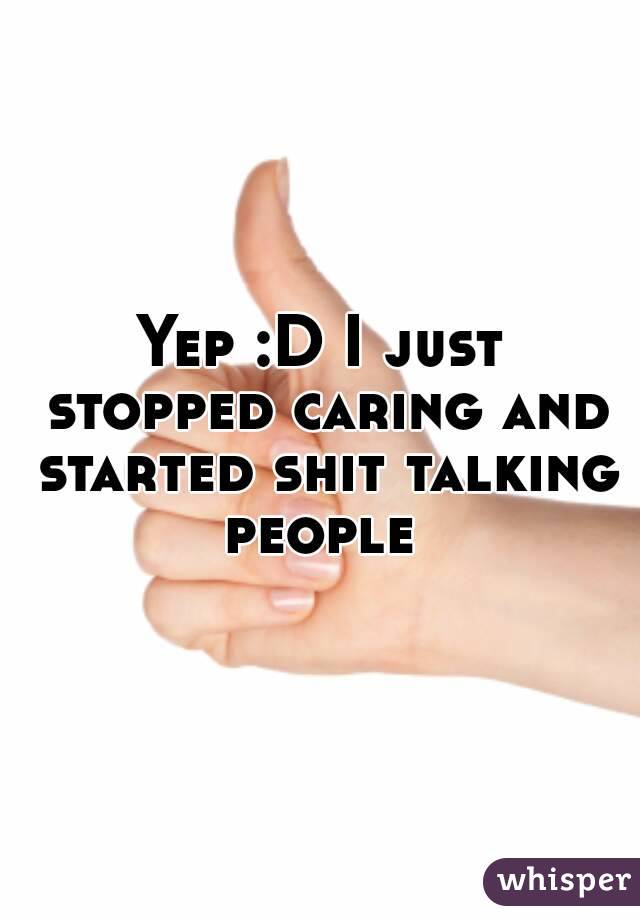Yep :D I just stopped caring and started shit talking people 