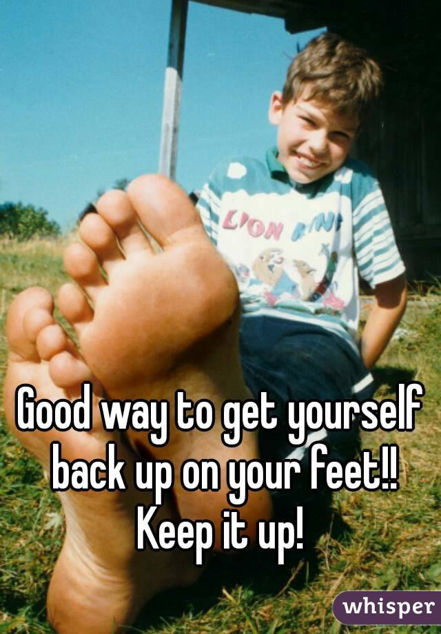 Good way to get yourself back up on your feet!!
Keep it up!