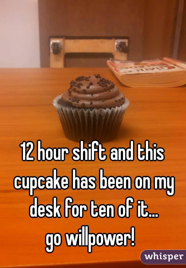 12 hour shift and this cupcake has been on my desk for ten of it...
go willpower! 