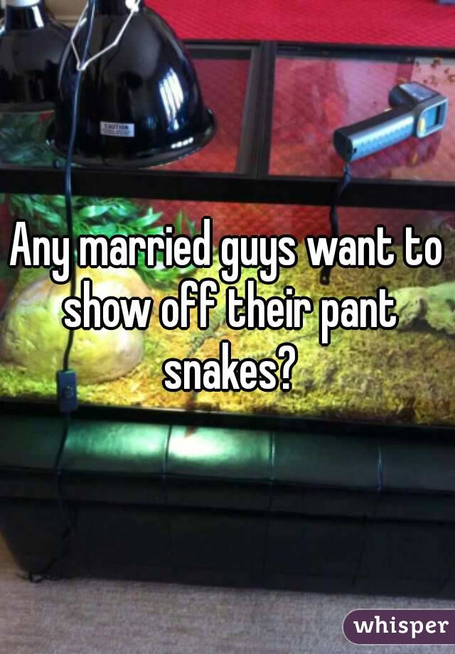 Any married guys want to show off their pant snakes?