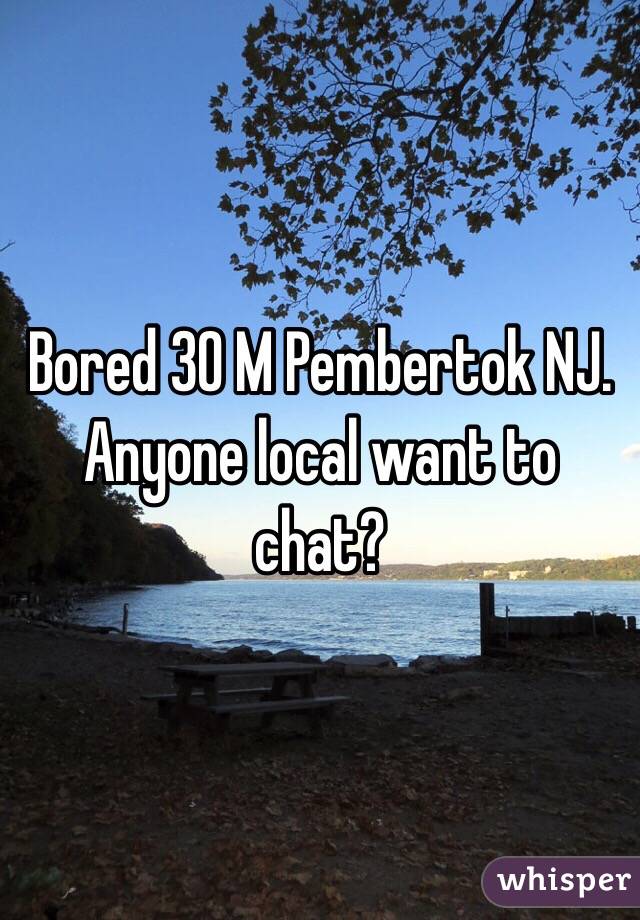Bored 30 M Pembertok NJ. Anyone local want to chat?