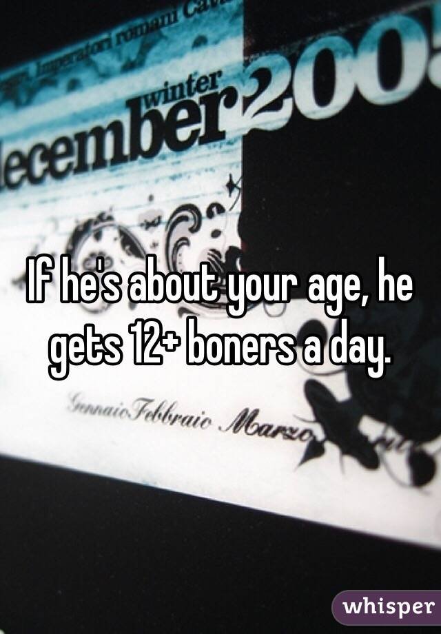 If he's about your age, he gets 12+ boners a day.  