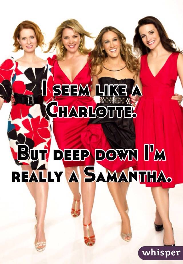 I seem like a Charlotte. 

But deep down I'm really a Samantha. 