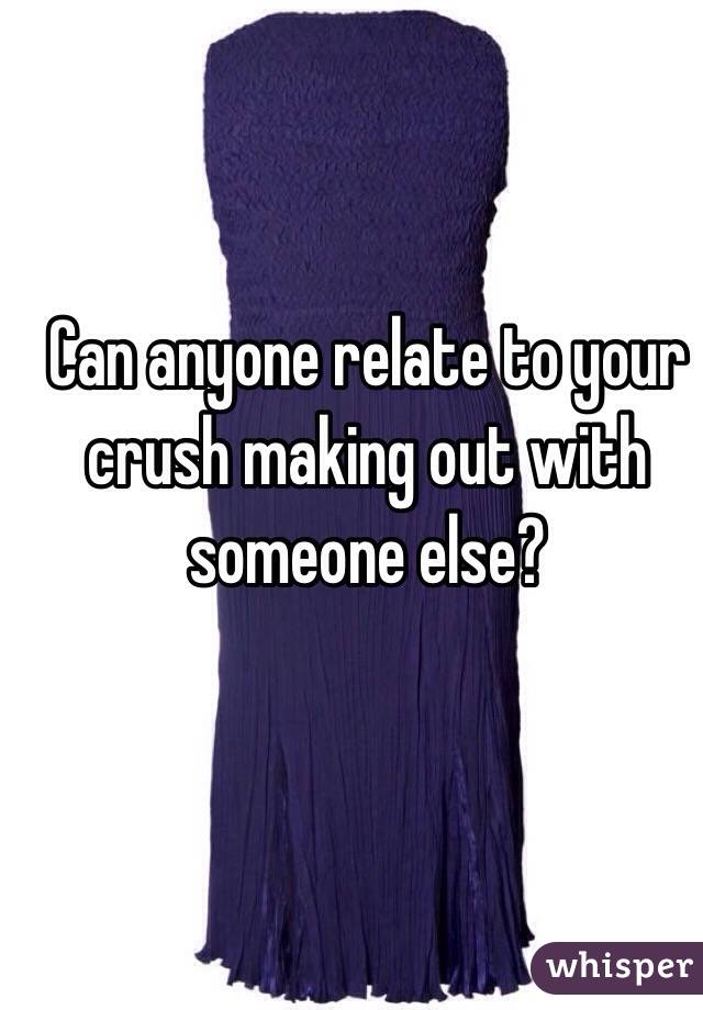 Can anyone relate to your crush making out with someone else?