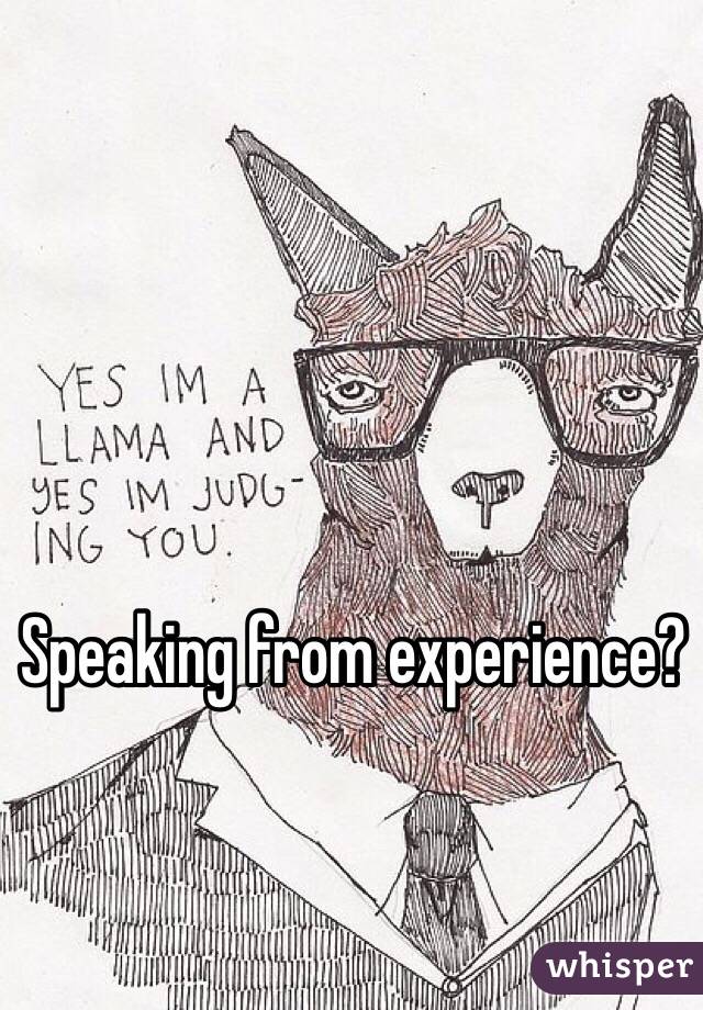 Speaking from experience?