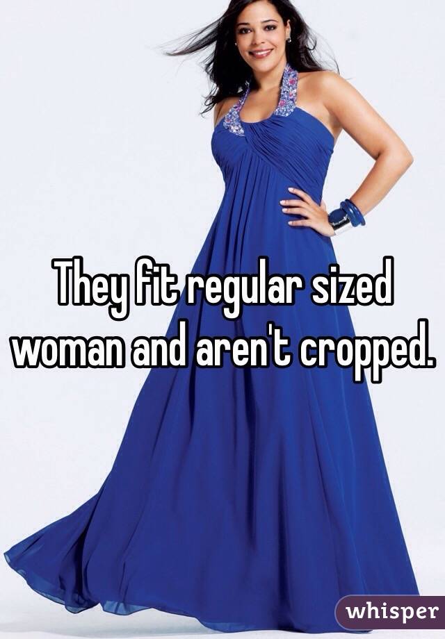 They fit regular sized woman and aren't cropped.