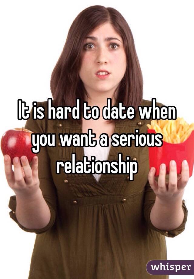 It is hard to date when you want a serious relationship