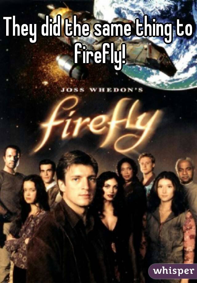 They did the same thing to firefly!
