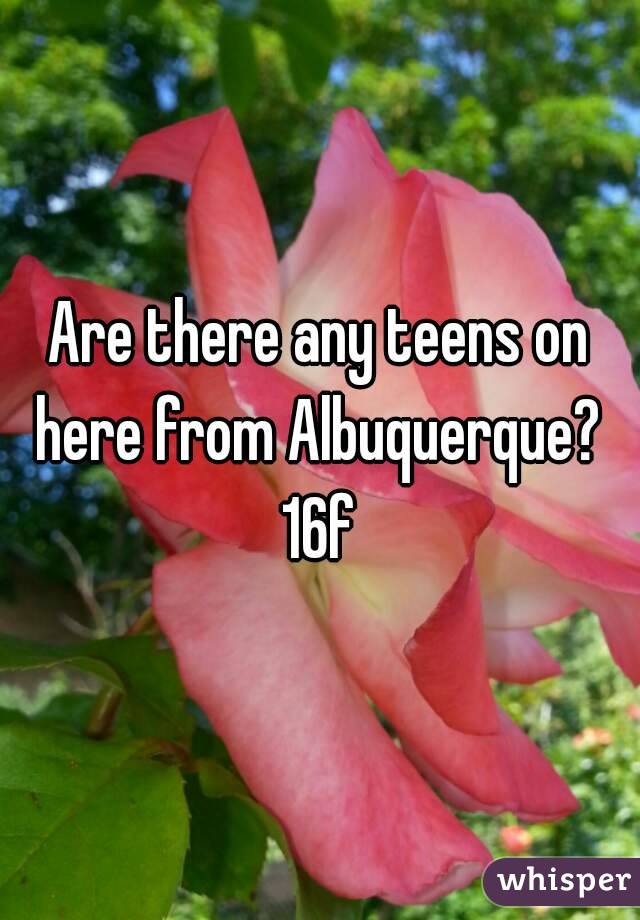 Are there any teens on here from Albuquerque? 
16f