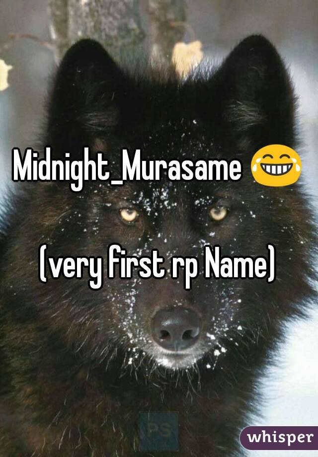 Midnight_Murasame 😂

(very first rp Name)