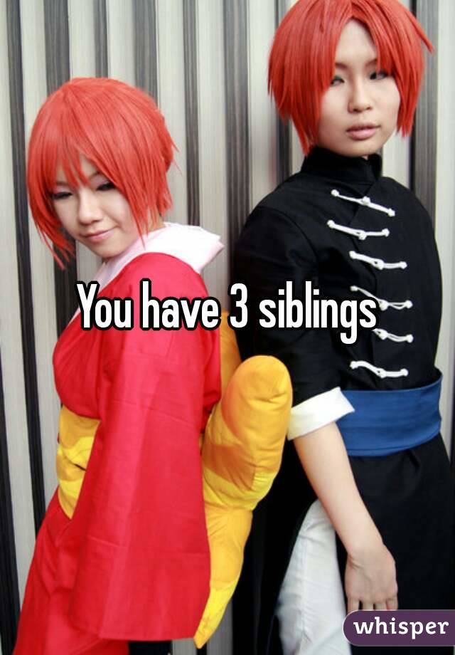 You have 3 siblings