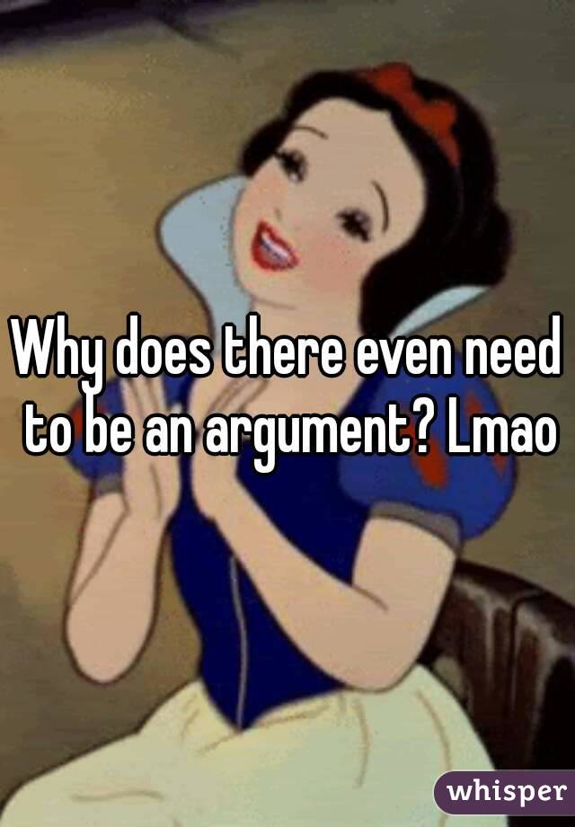 Why does there even need to be an argument? Lmao