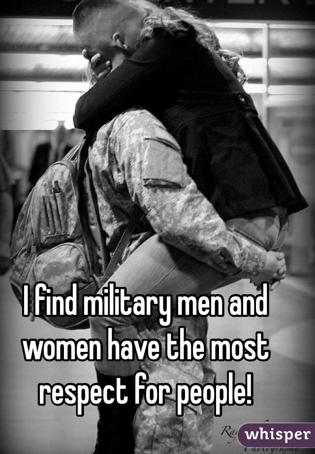 I find military men and women have the most respect for people!