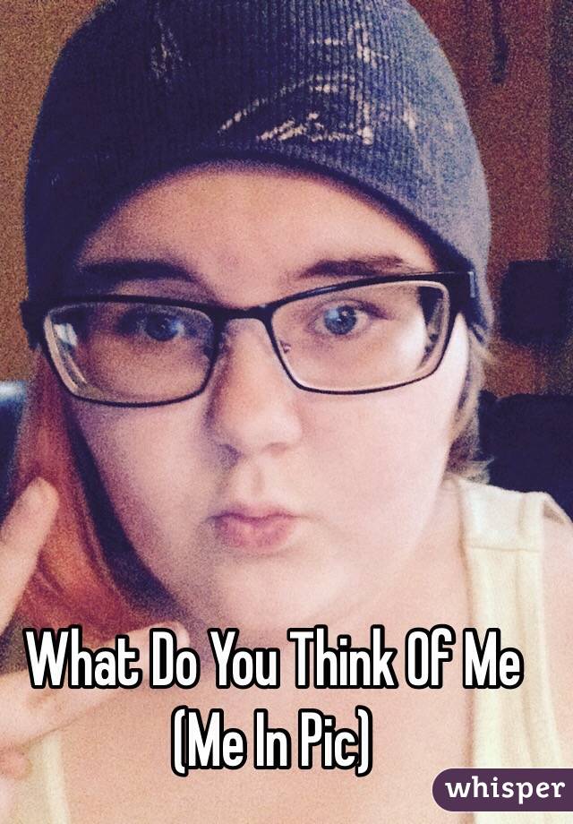 What Do You Think Of Me (Me In Pic)