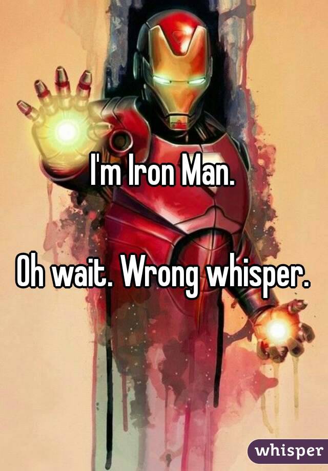 I'm Iron Man.

Oh wait. Wrong whisper.