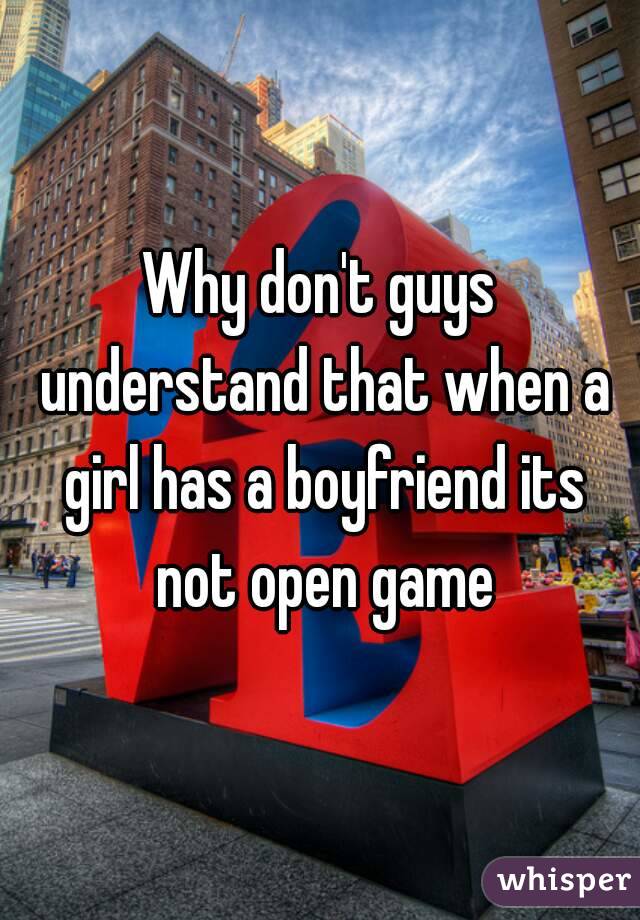 Why don't guys understand that when a girl has a boyfriend its not open game