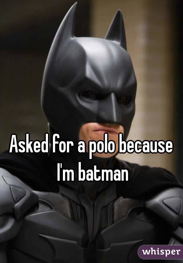 Asked for a polo because I'm batman