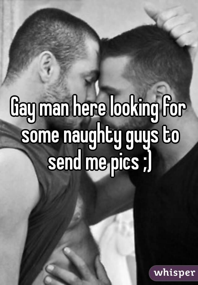 Gay man here looking for some naughty guys to send me pics ;)