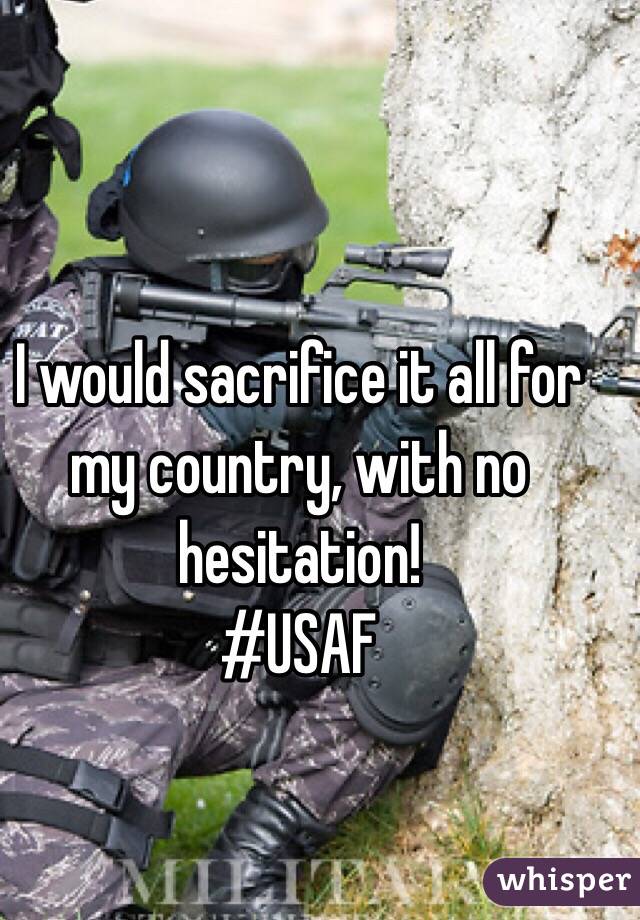 I would sacrifice it all for my country, with no hesitation!
#USAF