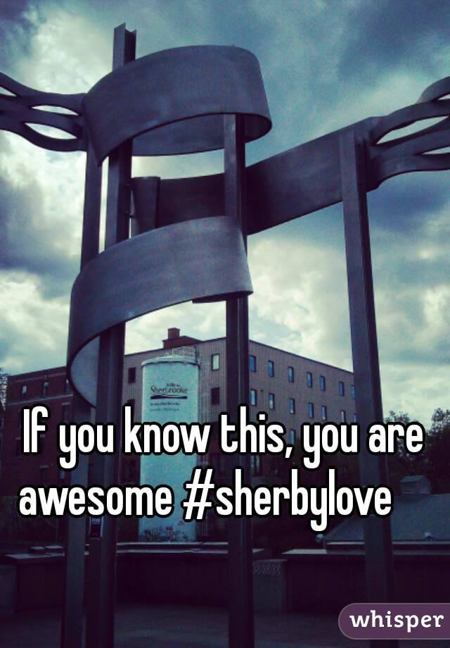 If you know this, you are awesome #sherbylove     