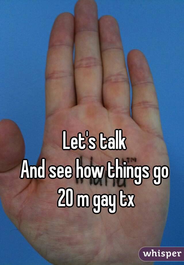 Let's talk 
And see how things go 
20 m gay tx