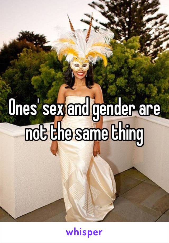 Ones' sex and gender are not the same thing