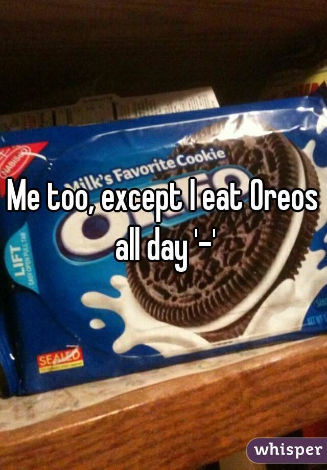 Me too, except I eat Oreos all day '-'