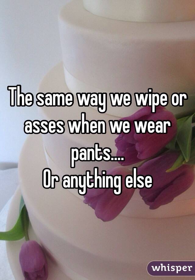 The same way we wipe or asses when we wear pants....
Or anything else
