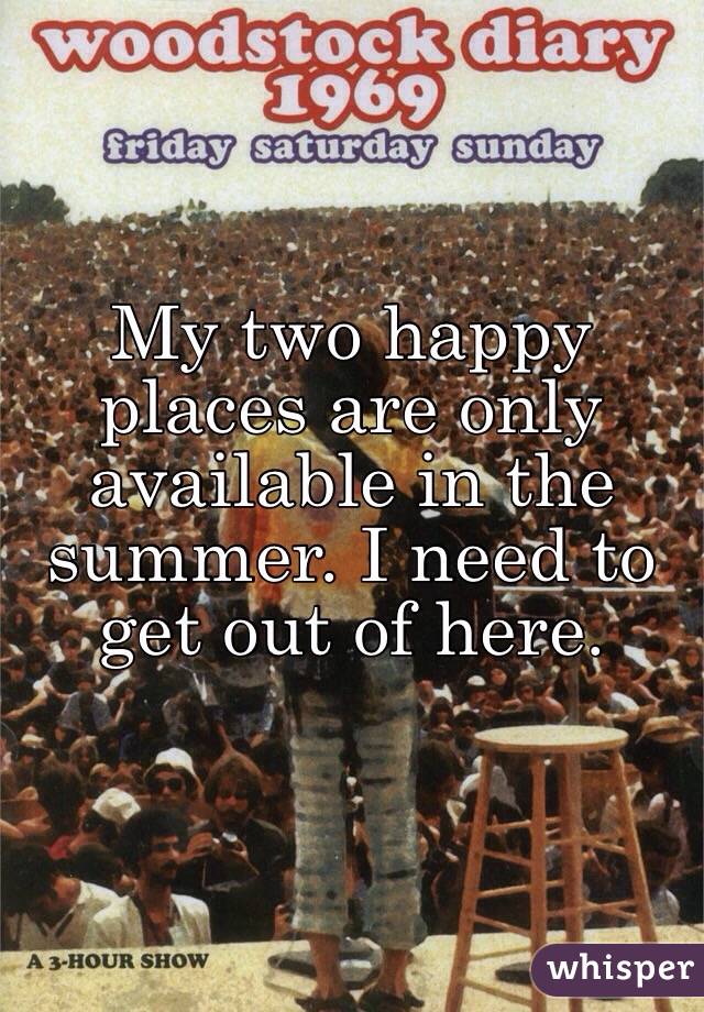 My two happy places are only available in the summer. I need to get out of here. 