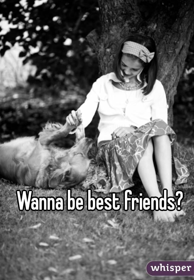 Wanna be best friends?