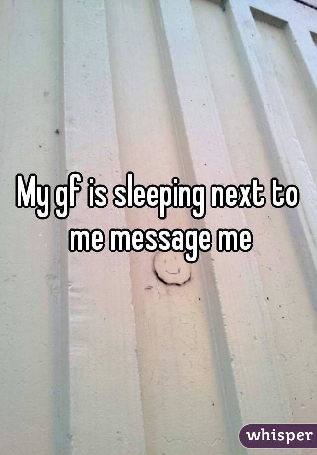 My gf is sleeping next to me message me