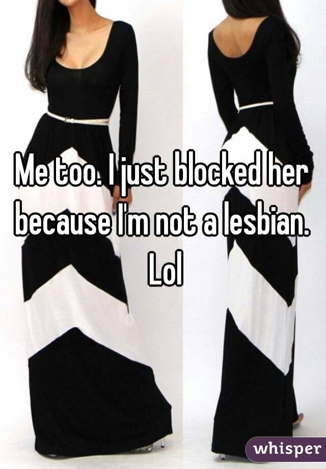 Me too. I just blocked her because I'm not a lesbian.  Lol