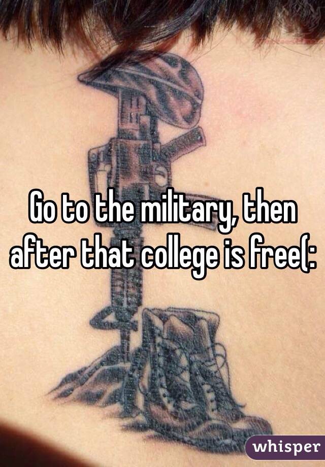Go to the military, then after that college is free(: