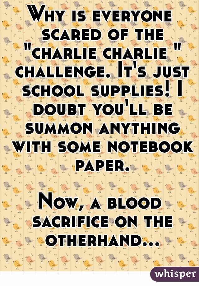 Why is everyone scared of the "charlie charlie " challenge. It's just school supplies! I doubt you'll be summon anything with some notebook paper.

Now, a blood sacrifice on the otherhand...  