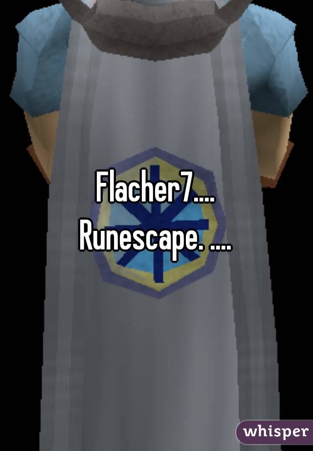 Flacher7....
Runescape. ....