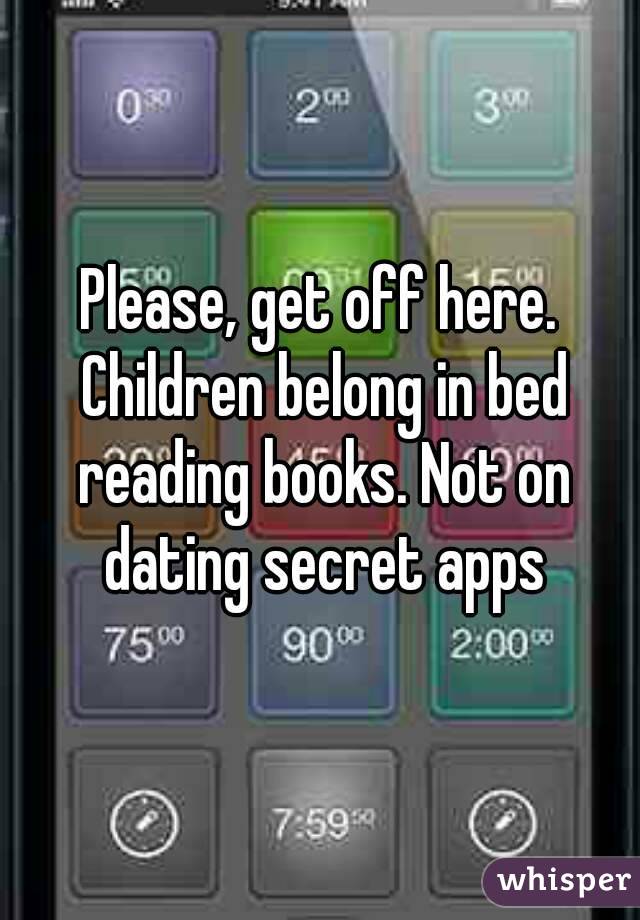 Please, get off here. Children belong in bed reading books. Not on dating secret apps