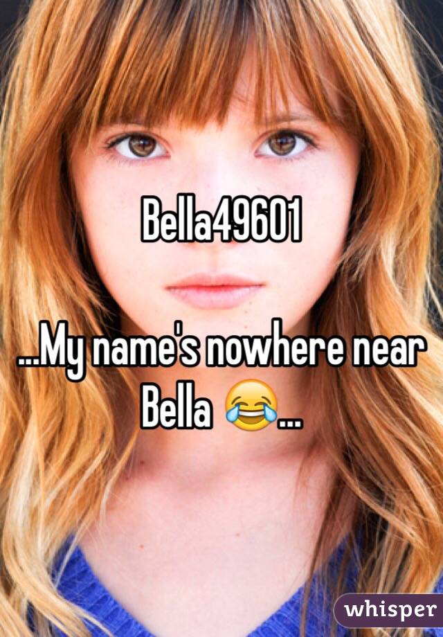 Bella49601

...My name's nowhere near Bella 😂...