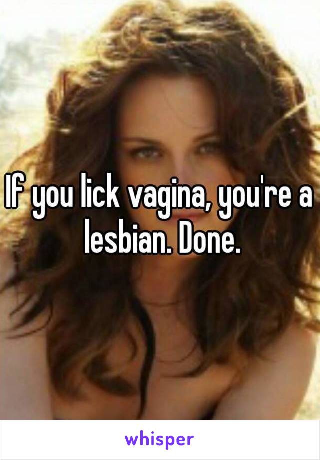 If you lick vagina, you're a lesbian. Done.