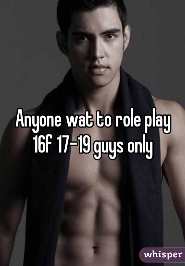 Anyone wat to role play 16f 17-19 guys only 