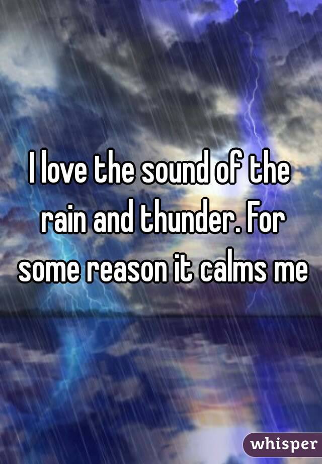 I love the sound of the rain and thunder. For some reason it calms me