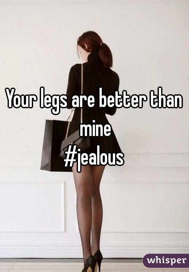 Your legs are better than mine
#jealous