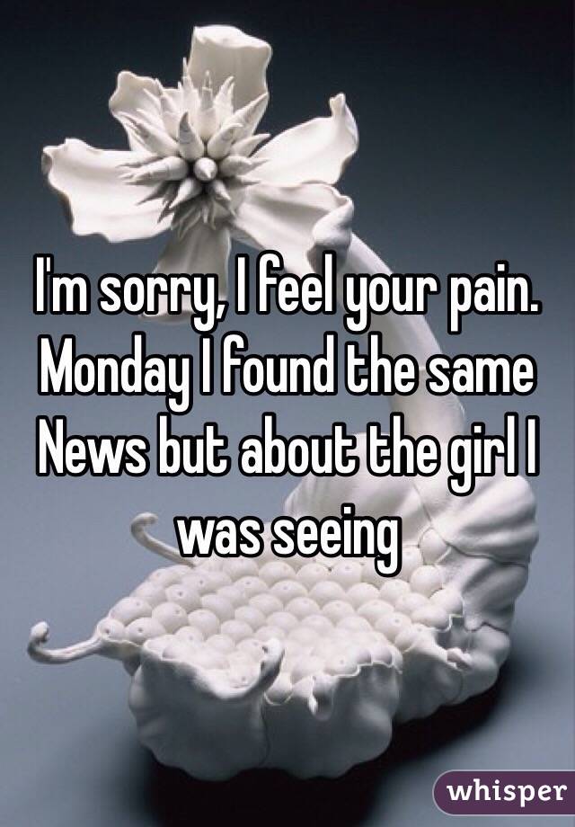I'm sorry, I feel your pain. Monday I found the same
News but about the girl I was seeing 