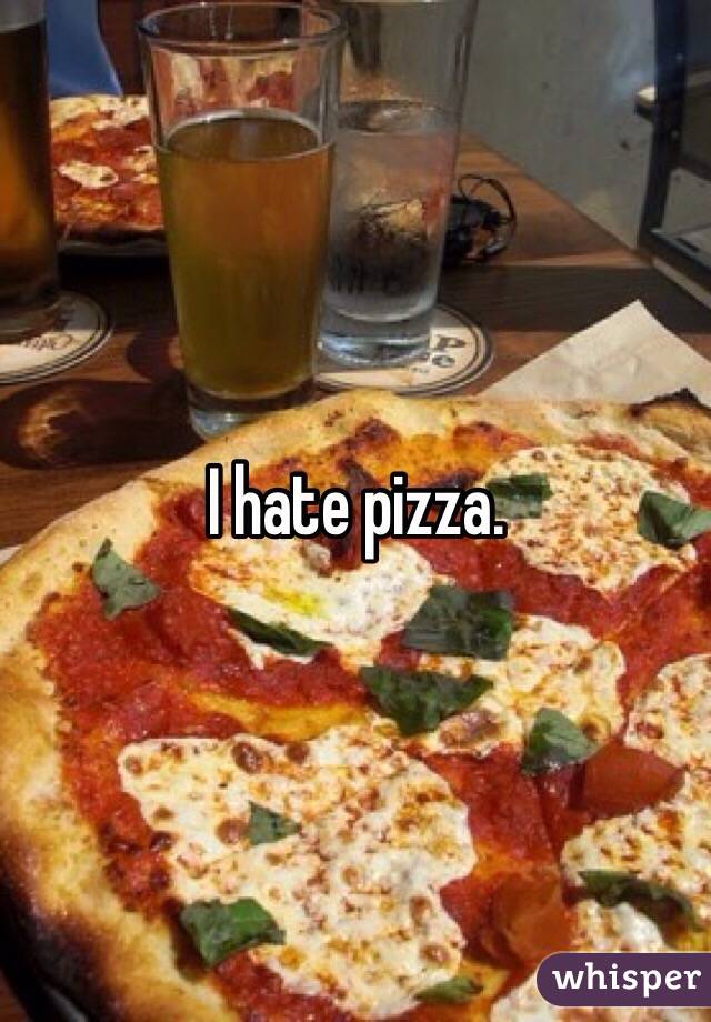 I hate pizza. 