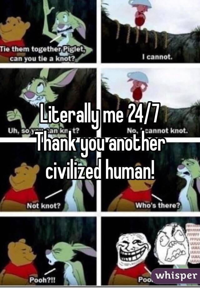 Literally me 24/7
Thank you another civilized human!