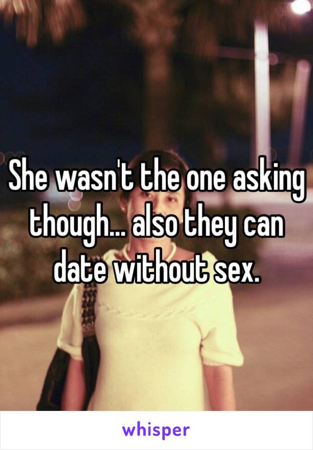 She wasn't the one asking though... also they can date without sex.