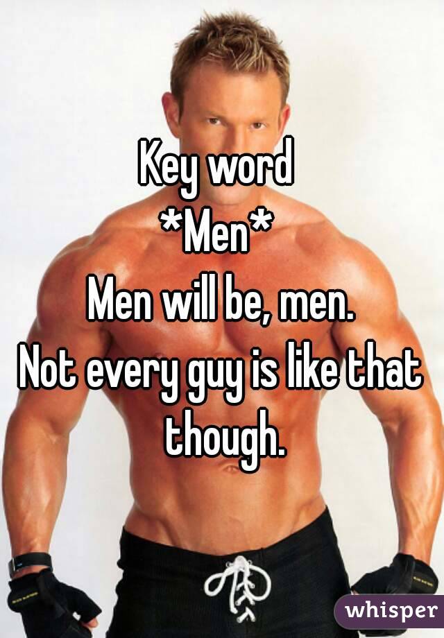 Key word 
*Men* 
Men will be, men.
Not every guy is like that though.