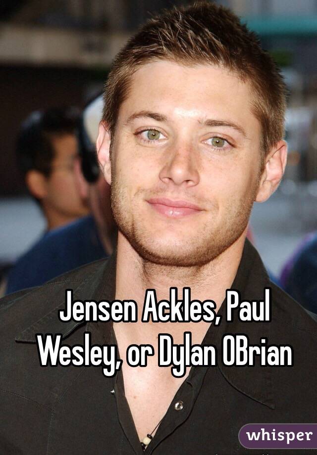 Jensen Ackles, Paul Wesley, or Dylan OBrian