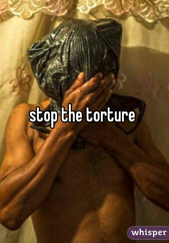 stop the torture 