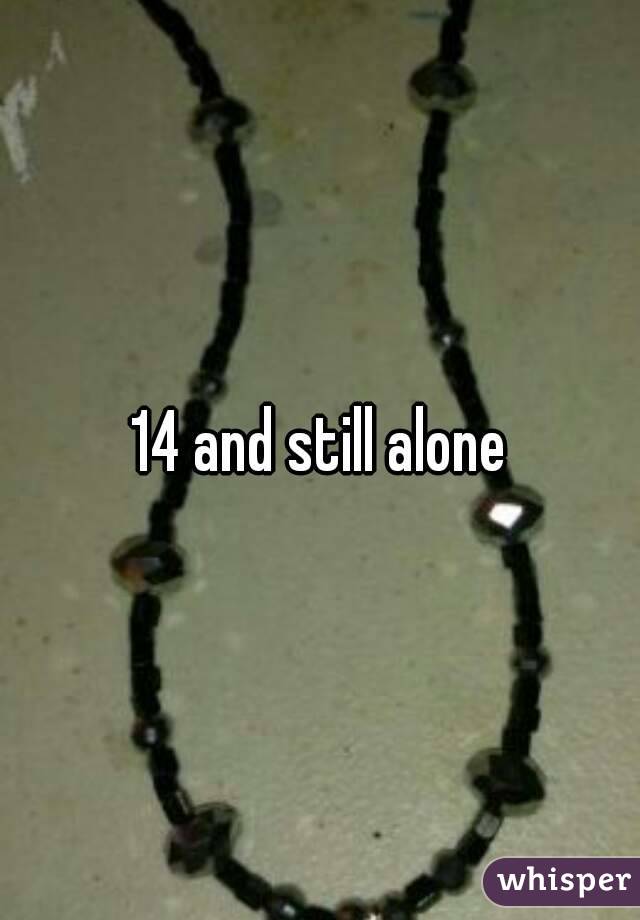 14 and still alone